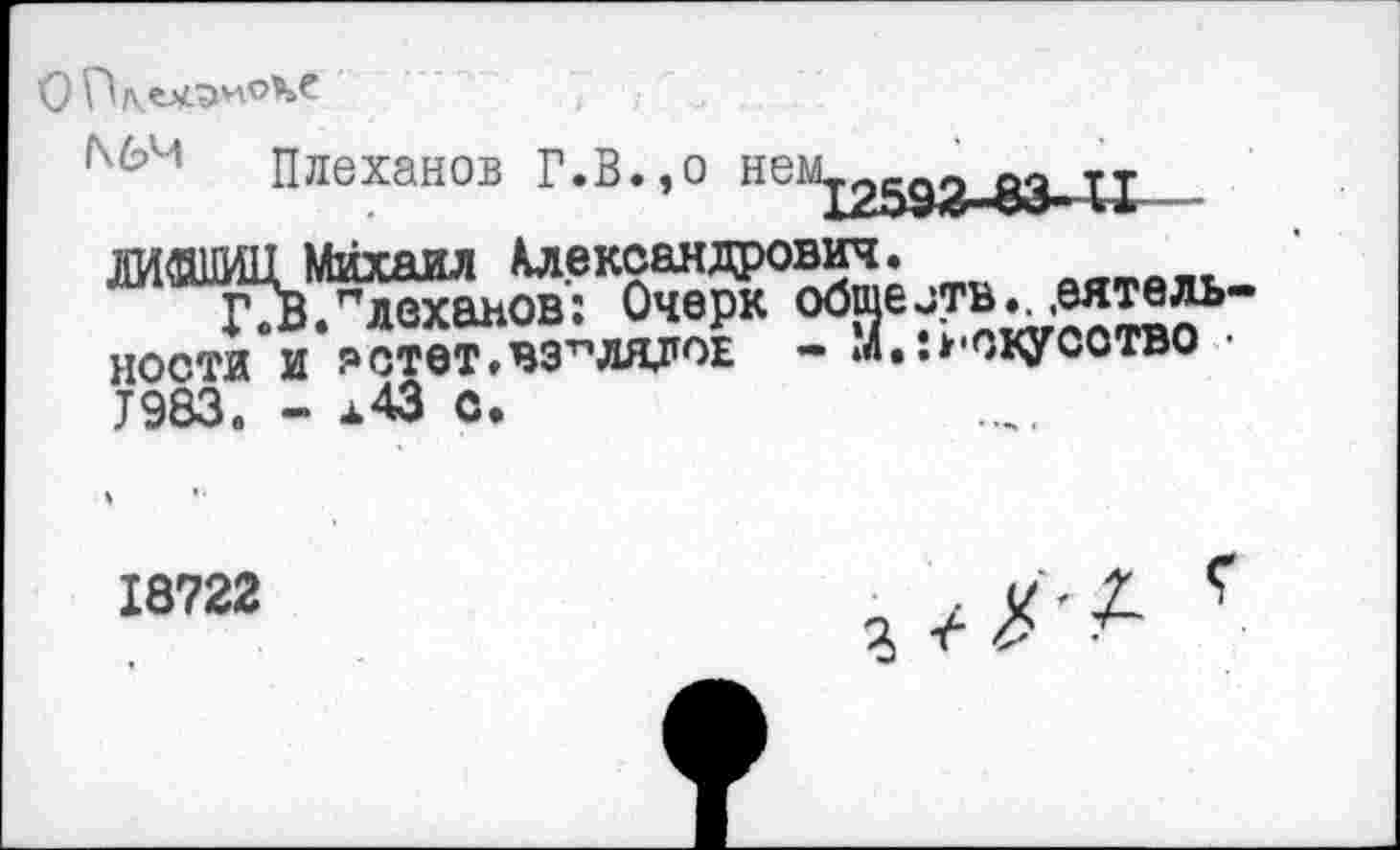 ﻿
ЛИШ11 Михаил Александрович ГТВ. "леханов: Очерк общ ности и ястет.взглядов - »а Т983» - л43 С.
е отв..,аяте ль .•Л'СКУСОТВО
18722